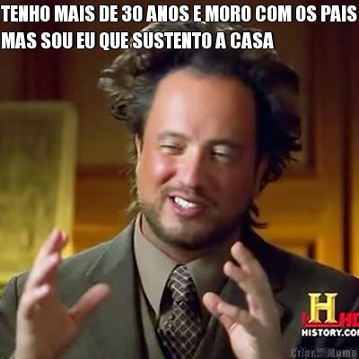 TENHO MAIS DE 30 ANOS E MORO COM OS PAIS
MAS SOU EU QUE SUSTENTO A CASA 