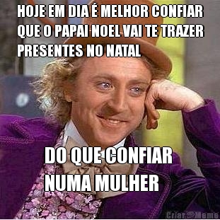 HOJE EM DIA � MELHOR CONFIAR
QUE O PAPAI NOEL VAI TE TRAZER
PRESENTES NO NATAL DO QUE CONFIAR 
NUMA MULHER