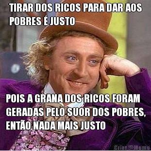 TIRAR DOS RICOS PARA DAR AOS
POBRES � JUSTO POIS A GRANA DOS RICOS FORAM
GERADAS PELO SUOR DOS POBRES,
ENT�O NADA MAIS JUSTO