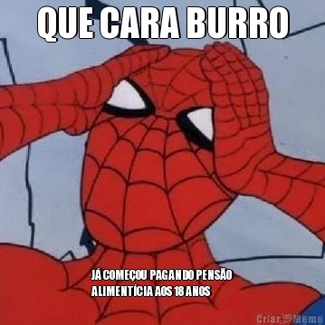 QUE CARA BURRO J� COME�OU PAGANDO PENS�O
ALIMENT�CIA AOS 18 ANOS