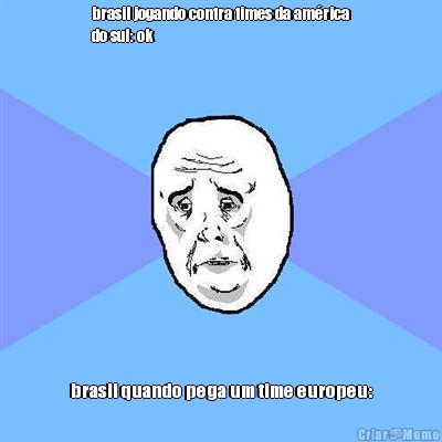 brasil jogando contra times da am�rica
do sul: ok brasil quando pega um time europeu: