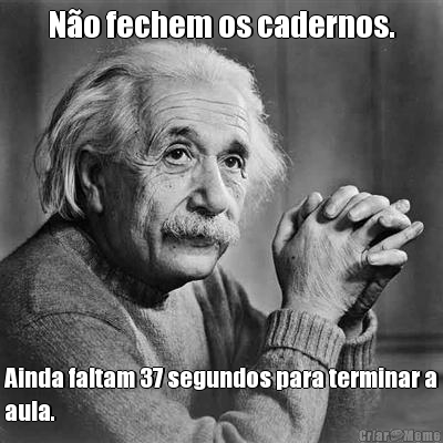 N�o fechem os cadernos. Ainda faltam 37 segundos para terminar a
aula.