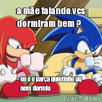 a m�e falando vcs
dormiram bem ? eu e o par�a quietinho pq
nem dormiu