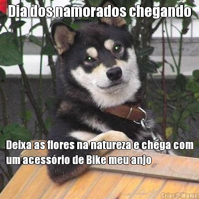 Dia dos namorados chegando Deixa as flores na natureza e chega com
um acess�rio de Bike meu anjo