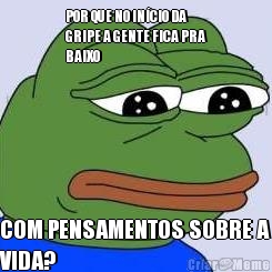 POR QUE NO IN�CIO DA
GRIPE A GENTE FICA PRA
BAIXO COM PENSAMENTOS SOBRE A
VIDA?