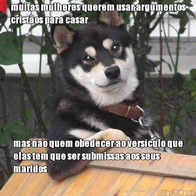 muitas mulheres querem usar argumentos
crist�os para casar mas n�o quem obedecer ao vers�culo que
elas tem que ser submissas aos seus
maridos
