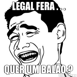 LEGAL FERA . . . QUER UM BAL�O ?