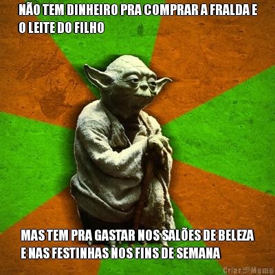 N�O TEM DINHEIRO PRA COMPRAR A FRALDA E
O LEITE DO FILHO MAS TEM PRA GASTAR NOS SAL�ES DE BELEZA
E NAS FESTINHAS NOS FINS DE SEMANA