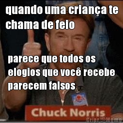 quando uma crian�a te
chama de feio parece que todos os
elogios que voc� recebe
parecem falsos