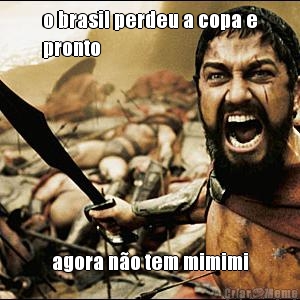 o brasil perdeu a copa e
pronto agora n�o tem mimimi