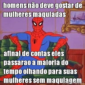 homens n�o deve gostar de
mulheres maquiadas afinal de contas eles
passarao a maioria do
tempo olhando para suas
mulheres sem maquiagem