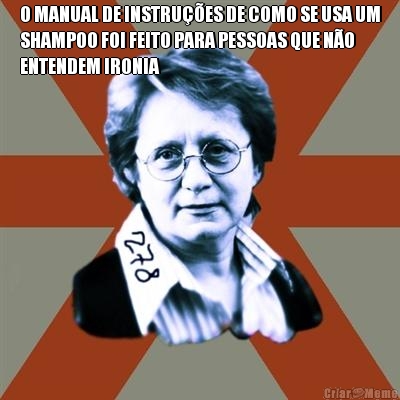 O MANUAL DE INSTRU��ES DE COMO SE USA UM
SHAMPOO FOI FEITO PARA PESSOAS QUE N�O
ENTENDEM IRONIA 