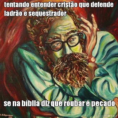 tentando entender crist�o que defende
ladr�o e sequestrador se na b�blia diz que roubar � pecado