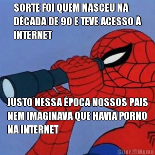 SORTE FOI QUEM NASCEU NA
D�CADA DE 90 E TEVE ACESSO �
INTERNET JUSTO NESSA �POCA NOSSOS PAIS
NEM IMAGINAVA QUE HAVIA PORNO
NA INTERNET