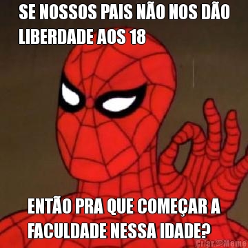 SE NOSSOS PAIS N�O NOS D�O
LIBERDADE AOS 18 ENT�O PRA QUE COME�AR A
FACULDADE NESSA IDADE?