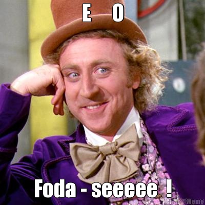 E     O Foda - seeeee  !
