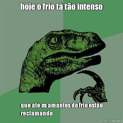 hoje o frio t� t�o intenso que at� os amantes do frio est�o
reclamando
