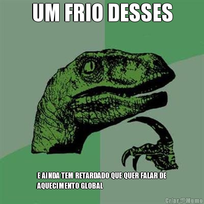 UM FRIO DESSES E AINDA TEM RETARDADO QUE QUER FALAR DE
AQUECIMENTO GLOBAL