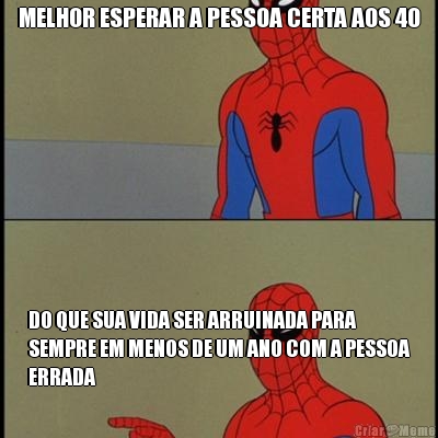 MELHOR ESPERAR A PESSOA CERTA AOS 40 DO QUE SUA VIDA SER ARRUINADA PARA
SEMPRE EM MENOS DE UM ANO COM A PESSOA
ERRADA