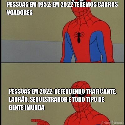 PESSOAS EM 1952: EM 2022 TEREMOS CARROS
VOADORES PESSOAS EM 2022: DEFENDENDO TRAFICANTE,
LADR�O, SEQUESTRADOR E TODO TIPO DE
GENTE IMUNDA