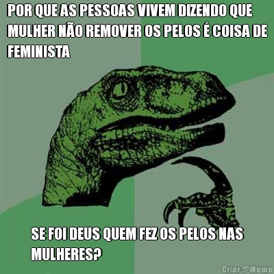 POR QUE AS PESSOAS VIVEM DIZENDO QUE
MULHER N�O REMOVER OS PELOS � COISA DE
FEMINISTA SE FOI DEUS QUEM FEZ OS PELOS NAS
MULHERES?