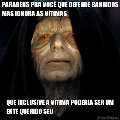 PARAB�NS PRA VOC� QUE DEFENDE BANDIDOS
MAS IGNORA AS V�TIMAS QUE INCLUSIVE A V�TIMA PODERIA SER UM
ENTE QUERIDO SEU