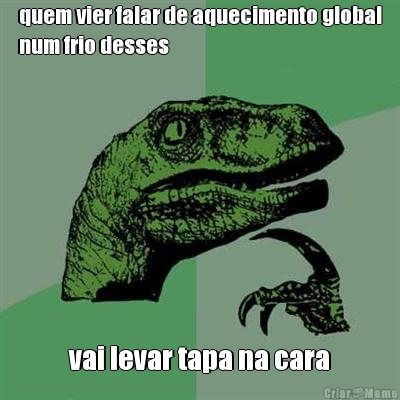 quem vier falar de aquecimento global
num frio desses vai levar tapa na cara