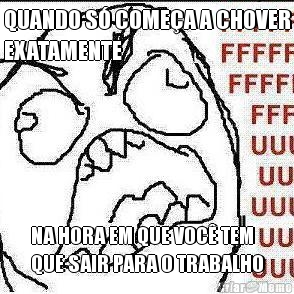 QUANDO S� COME�A A CHOVER
EXATAMENTE NA HORA EM QUE VOC� TEM
QUE SAIR PARA O TRABALHO