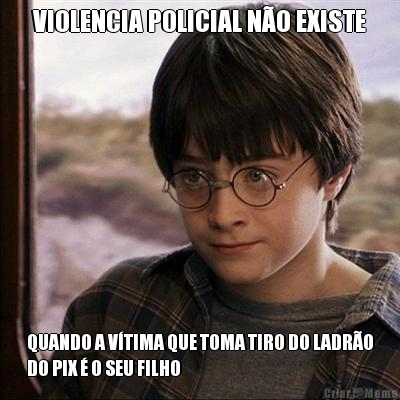 VIOLENCIA POLICIAL N�O EXISTE QUANDO A V�TIMA QUE TOMA TIRO DO LADR�O
DO PIX � O SEU FILHO