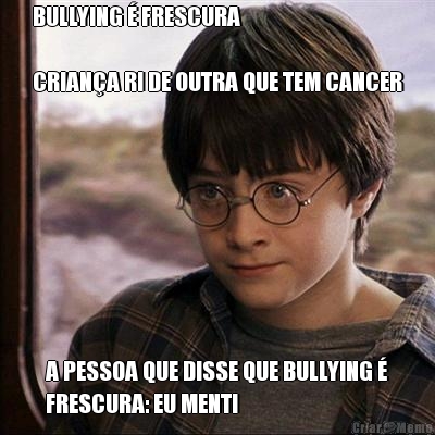 BULLYING � FRESCURA

CRIAN�A RI DE OUTRA QUE TEM CANCER A PESSOA QUE DISSE QUE BULLYING �
FRESCURA: EU MENTI