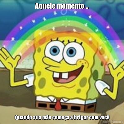 Aquele momento ... Quando sua m�e come�a a brigar com voc�