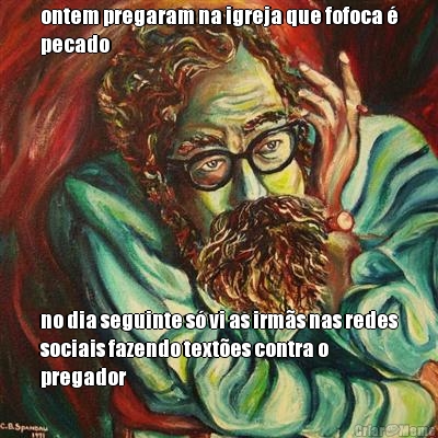 ontem pregaram na igreja que fofoca �
pecado no dia seguinte s� vi as irm�s nas redes
sociais fazendo text�es contra o
pregador