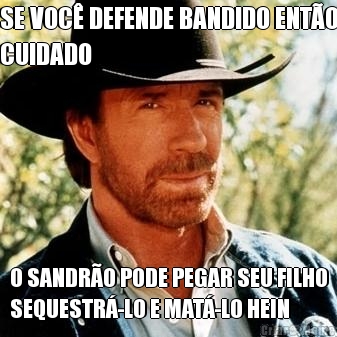 SE VOC� DEFENDE BANDIDO ENT�O
CUIDADO O SANDR�O PODE PEGAR SEU FILHO
SEQUESTR�-LO E MAT�-LO HEIN