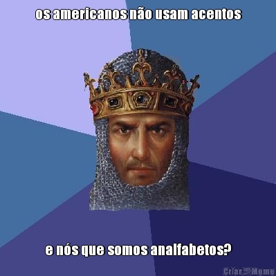 os americanos n�o usam acentos e n�s que somos analfabetos?