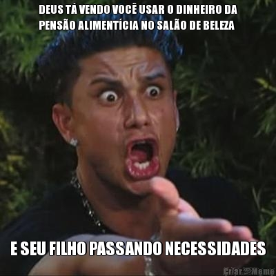 DEUS T� VENDO VOC� USAR O DINHEIRO DA
PENS�O ALIMENT�CIA NO SAL�O DE BELEZA E SEU FILHO PASSANDO NECESSIDADES