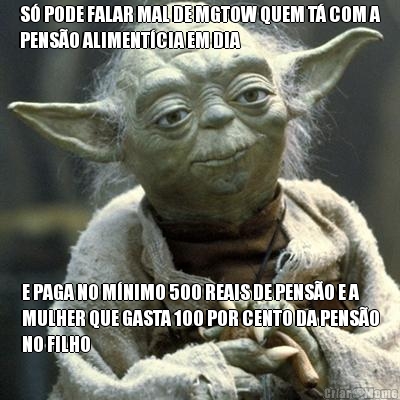 S� PODE FALAR MAL DE MGTOW QUEM T� COM A
PENS�O ALIMENT�CIA EM DIA E PAGA NO M�NIMO 500 REAIS DE PENS�O E A
MULHER QUE GASTA 100 POR CENTO DA PENS�O
NO FILHO