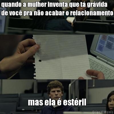 quando a mulher inventa que t� gr�vida
de voc� pra n�o acabar o relacionamento mas ela � est�ril