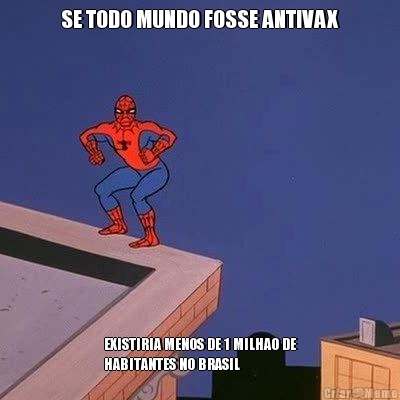 SE TODO MUNDO FOSSE ANTIVAX EXISTIRIA MENOS DE 1 MILHAO DE
HABITANTES NO BRASIL