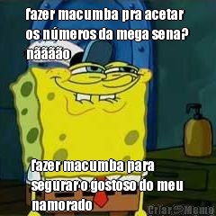 fazer macumba pra acetar
os n�meros da mega sena?
n����o fazer macumba para
segurar o gostoso do meu
namorado