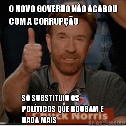 O NOVO GOVERNO N�O ACABOU
COM A CORRUP��O S� SUBSTITUIU OS
POL�TICOS QUE ROUBAM E
NADA MAIS