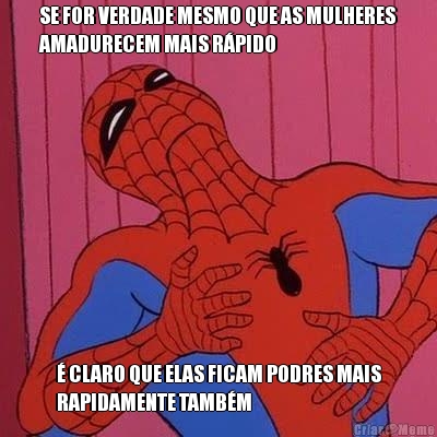 SE FOR VERDADE MESMO QUE AS MULHERES
AMADURECEM MAIS R�PIDO � CLARO QUE ELAS FICAM PODRES MAIS
RAPIDAMENTE TAMB�M