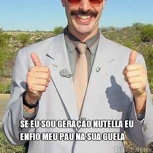  SE EU SOU GERA��O NUTELLA EU
ENFIO MEU PAU NA SUA GUELA