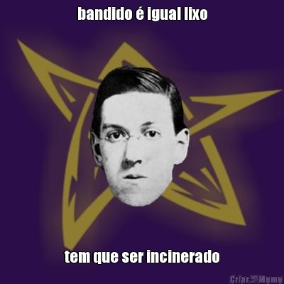bandido � igual lixo tem que ser incinerado