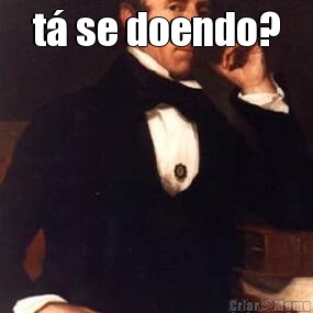 t� se doendo? 
