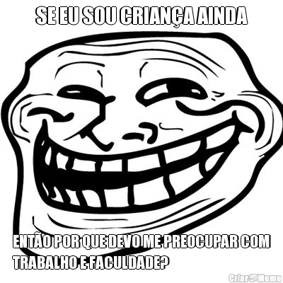 SE EU SOU CRIAN�A AINDA ENT�O POR QUE DEVO ME PREOCUPAR COM
TRABALHO E FACULDADE?