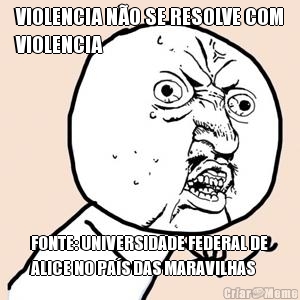 VIOLENCIA N�O SE RESOLVE COM
VIOLENCIA FONTE: UNIVERSIDADE FEDERAL DE
ALICE NO PA�S DAS MARAVILHAS