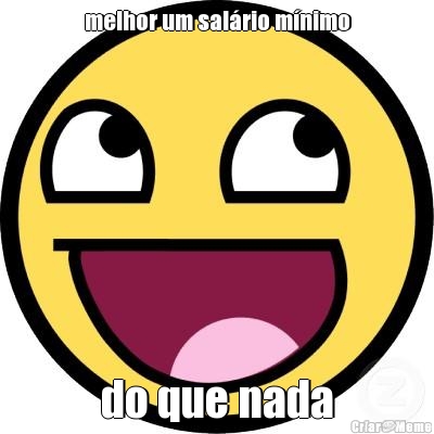 melhor um sal�rio m�nimo do que nada