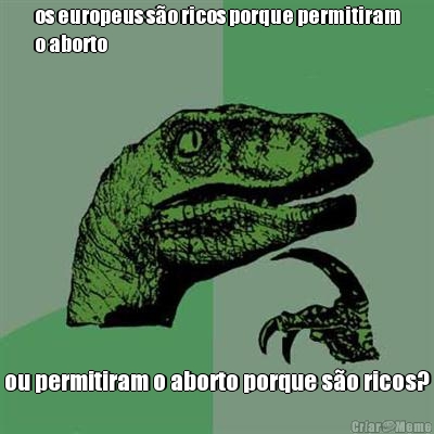 os europeus s�o ricos porque permitiram
o aborto ou permitiram o aborto porque s�o ricos?