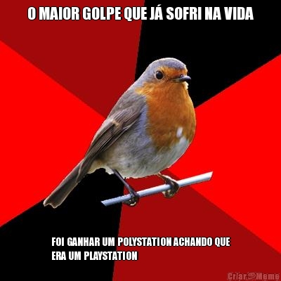 O MAIOR GOLPE QUE J� SOFRI NA VIDA FOI GANHAR UM POLYSTATION ACHANDO QUE
ERA UM PLAYSTATION