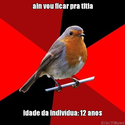 ain vou ficar pra titia idade da indiv�dua: 12 anos
